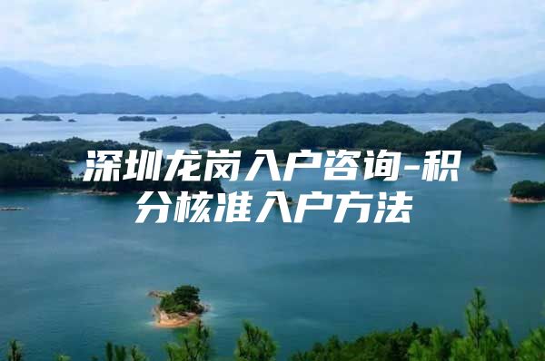 深圳龙岗入户咨询-积分核准入户方法
