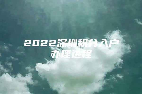 2022深圳积分入户办理进程