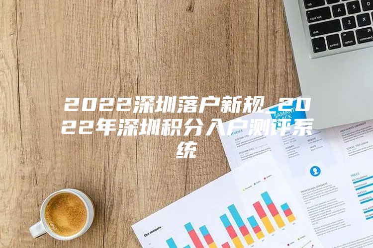 2022深圳落户新规_2022年深圳积分入户测评系统