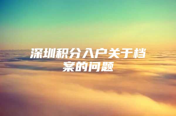 深圳积分入户关于档案的问题