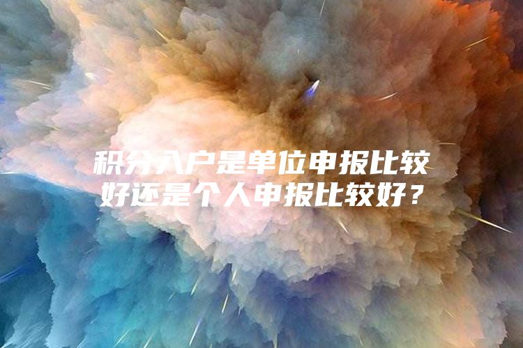 积分入户是单位申报比较好还是个人申报比较好？