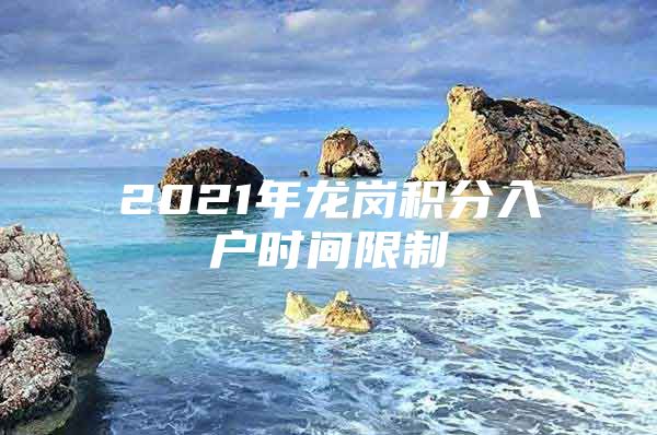 2021年龙岗积分入户时间限制