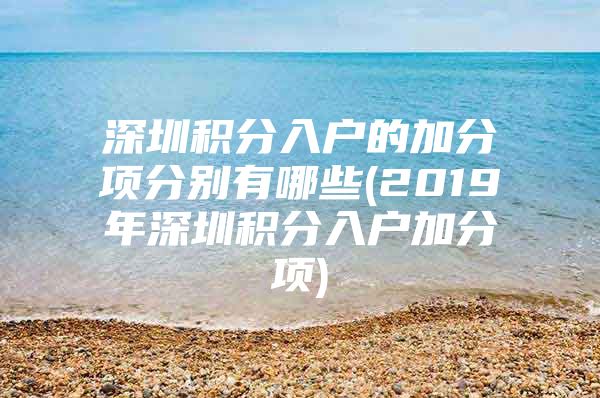 深圳积分入户的加分项分别有哪些(2019年深圳积分入户加分项)
