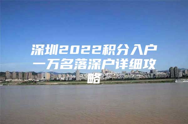 深圳2022积分入户一万名落深户详细攻略