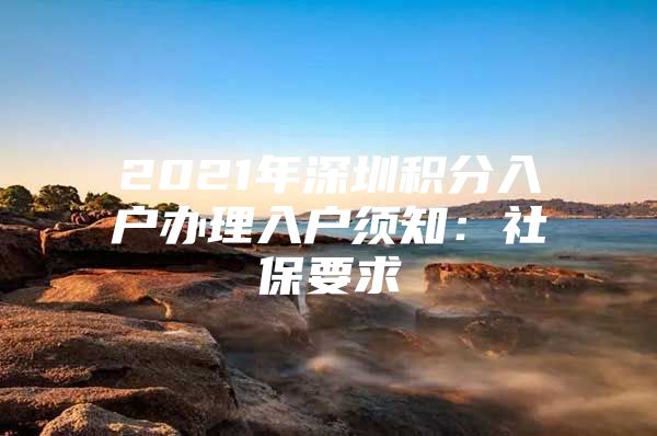2021年深圳积分入户办理入户须知：社保要求