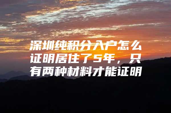 深圳纯积分入户怎么证明居住了5年，只有两种材料才能证明