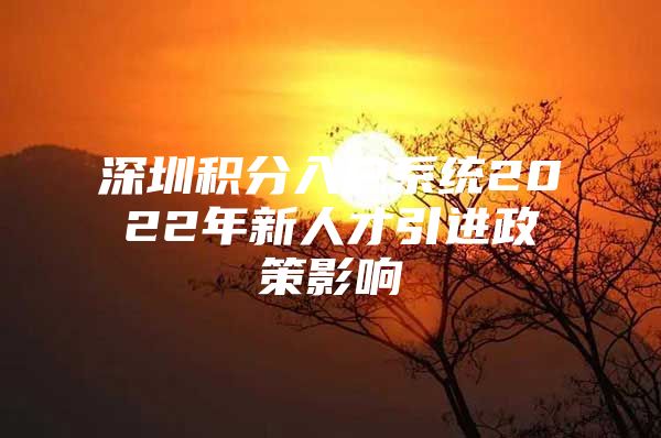 深圳积分入户系统2022年新人才引进政策影响
