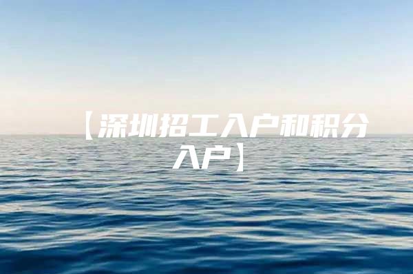 【深圳招工入户和积分入户】