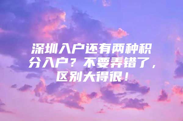 深圳入户还有两种积分入户？不要弄错了，区别大得很！