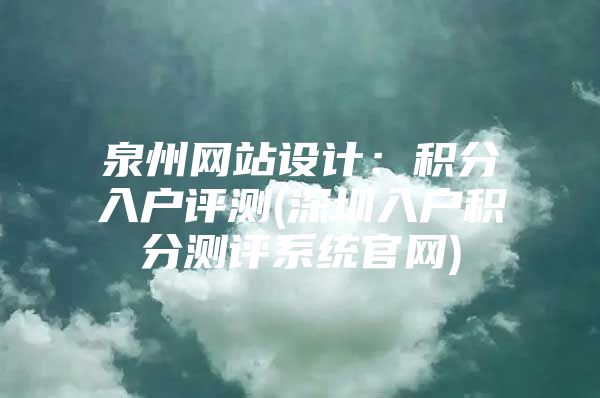 泉州网站设计：积分入户评测(深圳入户积分测评系统官网)