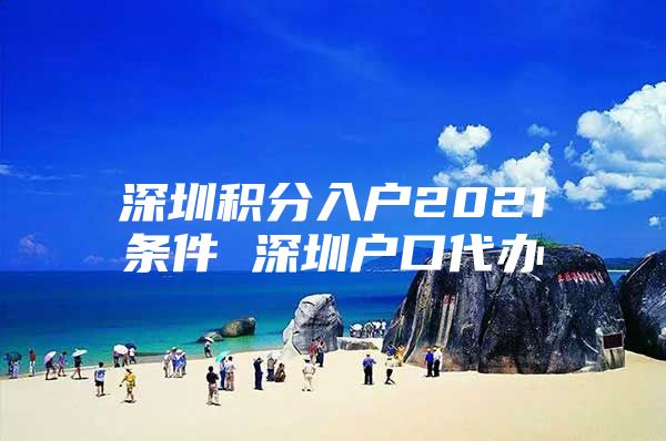深圳积分入户2021条件 深圳户口代办