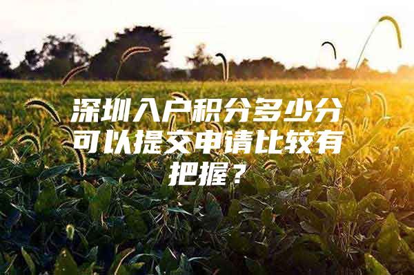 深圳入户积分多少分可以提交申请比较有把握？