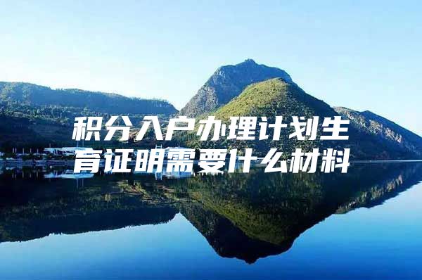 积分入户办理计划生育证明需要什么材料