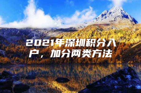 2021年深圳积分入户，加分两类方法
