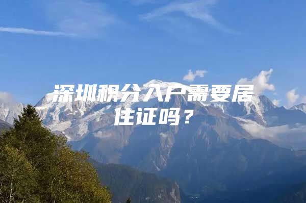 深圳积分入户需要居住证吗？