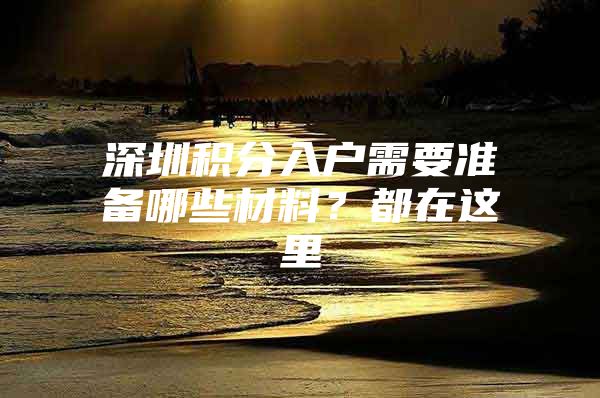 深圳积分入户需要准备哪些材料？都在这里