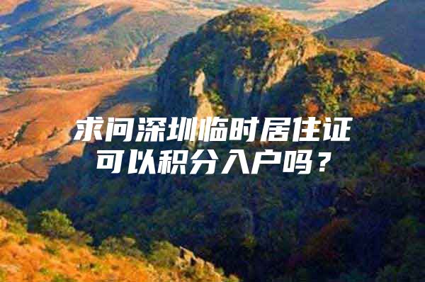 求问深圳临时居住证可以积分入户吗？