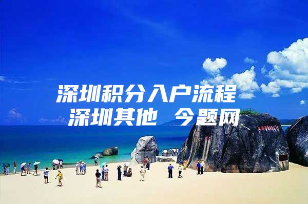 深圳积分入户流程 深圳其他 今题网