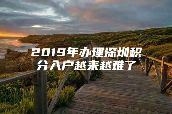 2019年办理深圳积分入户越来越难了