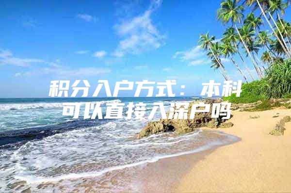 积分入户方式：本科可以直接入深户吗