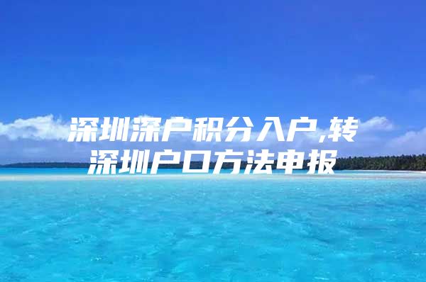 深圳深户积分入户,转深圳户口方法申报