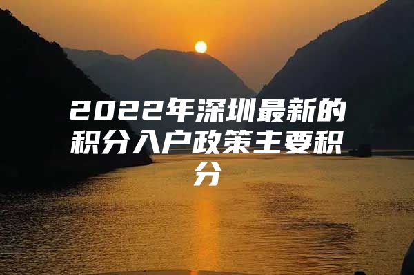 2022年深圳最新的积分入户政策主要积分