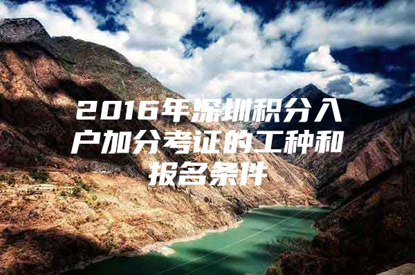 2016年深圳积分入户加分考证的工种和报名条件