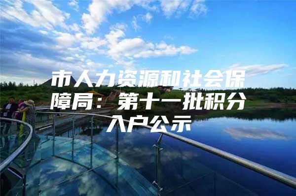 市人力资源和社会保障局：第十一批积分入户公示