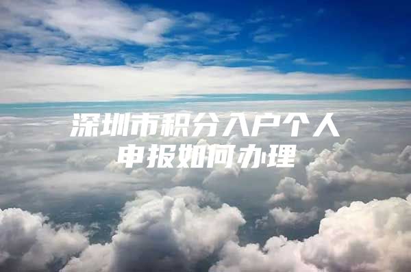 深圳市积分入户个人申报如何办理
