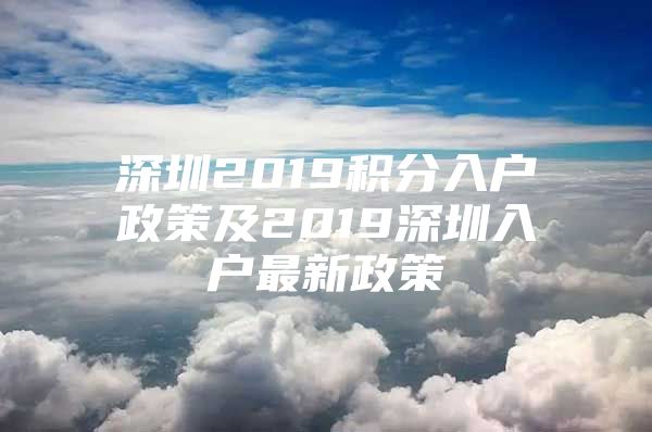 深圳2019积分入户政策及2019深圳入户最新政策
