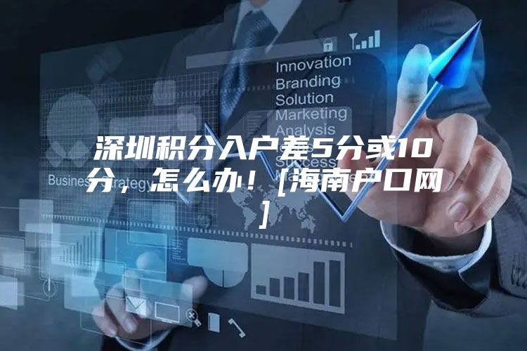 深圳积分入户差5分或10分，怎么办！[海南户口网]
