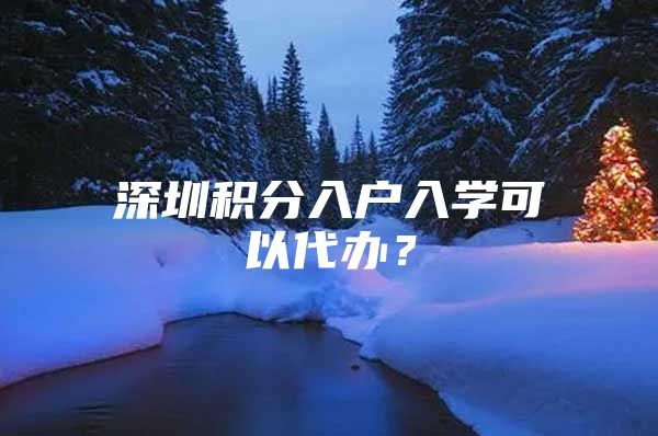 深圳积分入户入学可以代办？
