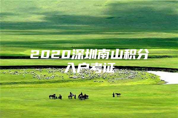 2020深圳南山积分入户考证