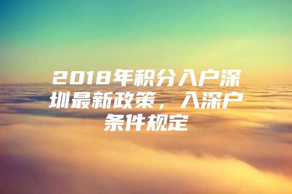 2018年积分入户深圳最新政策，入深户条件规定