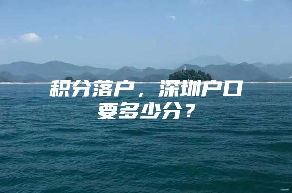 积分落户，深圳户口要多少分？