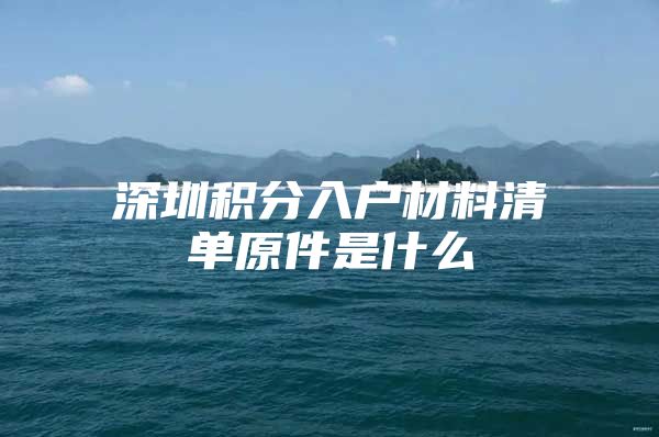 深圳积分入户材料清单原件是什么