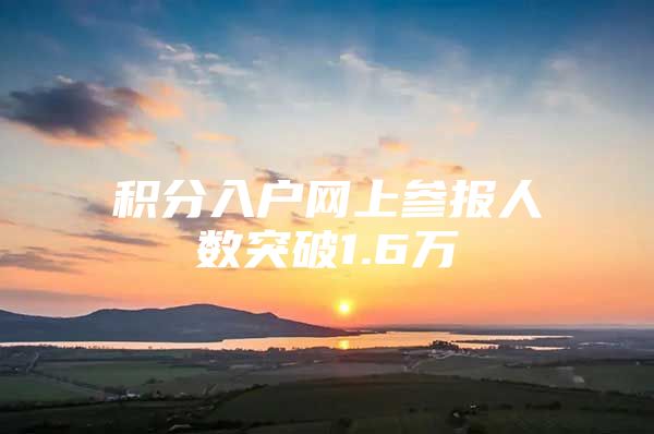 积分入户网上参报人数突破1.6万