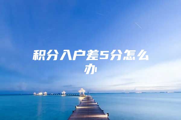 积分入户差5分怎么办