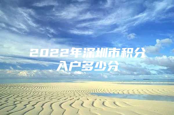 2022年深圳市积分入户多少分
