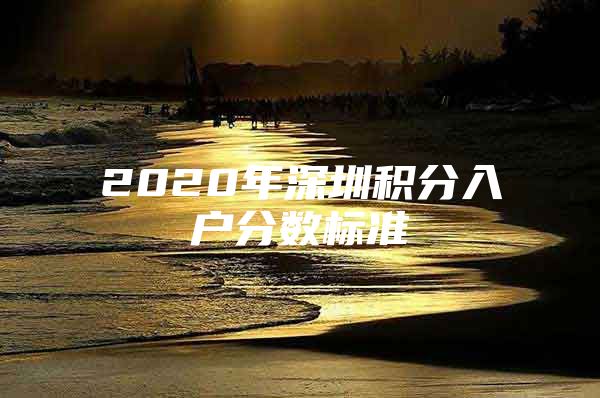 2020年深圳积分入户分数标准