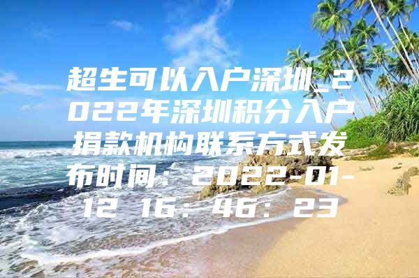 超生可以入户深圳_2022年深圳积分入户捐款机构联系方式发布时间：2022-01-12 16：46：23