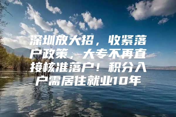 深圳放大招，收紧落户政策，大专不再直接核准落户！积分入户需居住就业10年