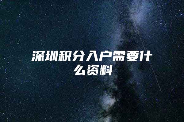 深圳积分入户需要什么资料