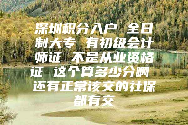 深圳积分入户 全日制大专 有初级会计师证 不是从业资格证 这个算多少分啊 还有正常该交的社保都有交