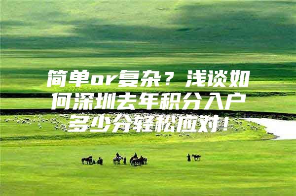 简单or复杂？浅谈如何深圳去年积分入户多少分轻松应对！