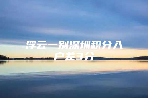 浮云一别深圳积分入户差3分