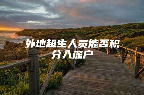 外地超生人员能否积分入深户