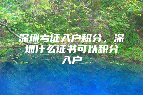 深圳考证入户积分，深圳什么证书可以积分入户