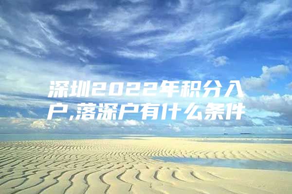 深圳2022年积分入户,落深户有什么条件