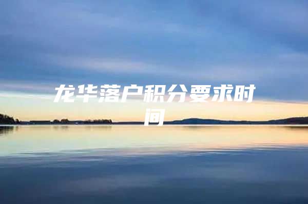 龙华落户积分要求时间